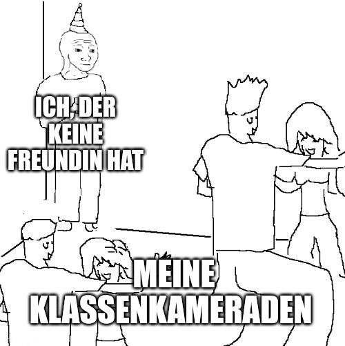 ICH DER
KEINE
FREUNDIN HAT
MEINE
KLASSENKAMERADEN