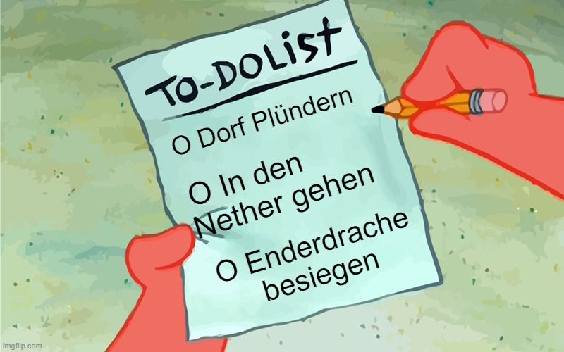 
TO-DOList
O Dorf Plündern
O In den
Nether gehen
O Enderdrache
besiegen