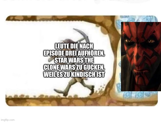 
LEUTE DIE NACH
EPISODE DREI AUFHÖREN,
STAR WARS THE
CLONE WARS ZU GUCKEN,
WEIL ES ZU KINDISCH IST