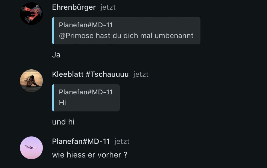 Ehrenbürger jetzt
Ja
Planefan#MD-11
@Primose hast du dich mal umbenannt
Kleeblatt #Tschauuuu jetzt
Planefan#MD-11
Hi
und hi
Planefan#MD-11 jetzt
wie hiess er vorher ?