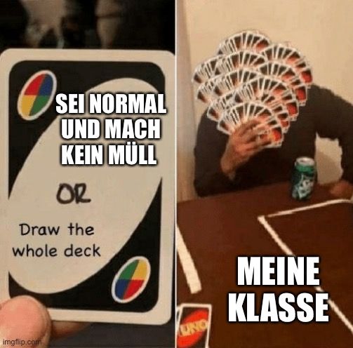 Os
SEI NORMAL
UND MACH
KEIN MÜLL
OR
Draw the
whole deck

UNO
MEINE
KLASSE