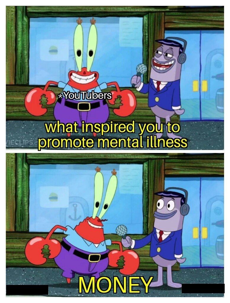 *YouTubers
what inspired you to
VIECLIPS promote mental illness
MONEY