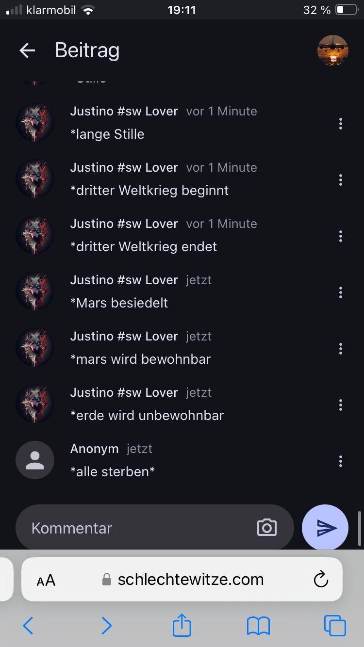 ■ll klarmobil
← Beitrag
19:11
32 %
Justino #sw Lover vor 1 Minute
*lange Stille
Justino #sw Lover vor 1 Minute
*dritter Weltkrieg beginnt
Justino #sw Lover vor 1 Minute
*dritter Weltkrieg endet
Justino #sw Lover jetzt
*Mars besiedelt
Justino #sw Lover jetzt
*mars wird bewohnbar
Justino #sw Lover jetzt
*erde wird unbewohnbar
Anonym jetzt
*alle sterben*
Kommentar
AA
schlechtewitze.com
៣