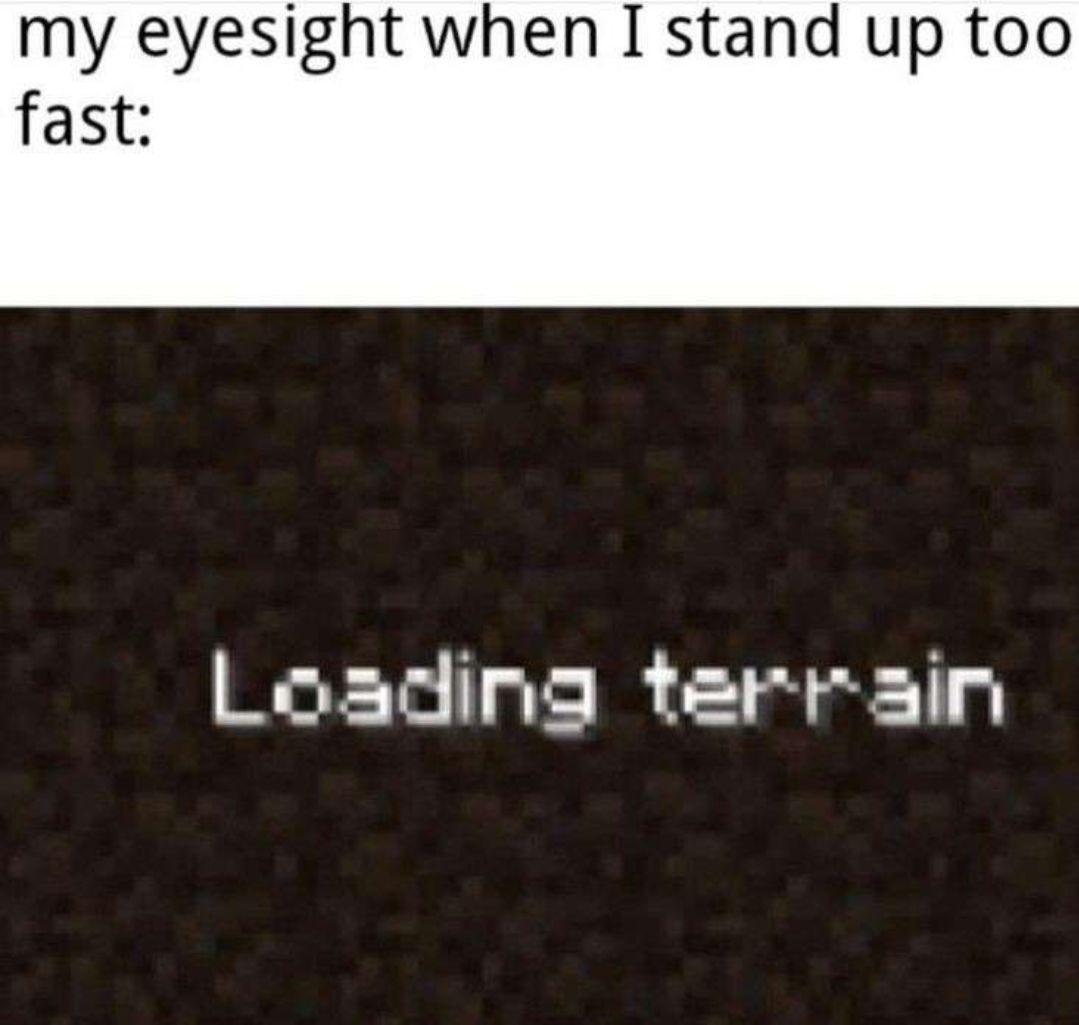 my eyesight when I stand up too
fast:
Loading terrain