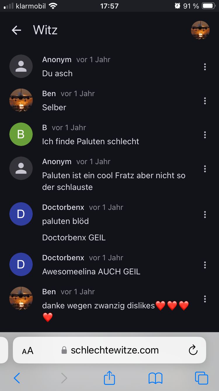 ■ll klarmobil
← Witz
B
17:57
91%
Anonym vor 1 Jahr
Du asch
Ben vor 1 Jahr
Selber
B vor 1 Jahr
Ich finde Paluten schlecht
Anonym vor 1 Jahr
Paluten ist ein cool Fratz aber nicht so
der schlauste
Doctorbenx vor 1 Jahr
paluten blöd
Doctorbenx GEIL
Doctorbenx vor 1 Jahr
Awesomeelina AUCH GEIL
Ben vor 1 Jahr
danke wegen zwanzig dislikes
D
D
AA
⚫ schlechtewitze.com