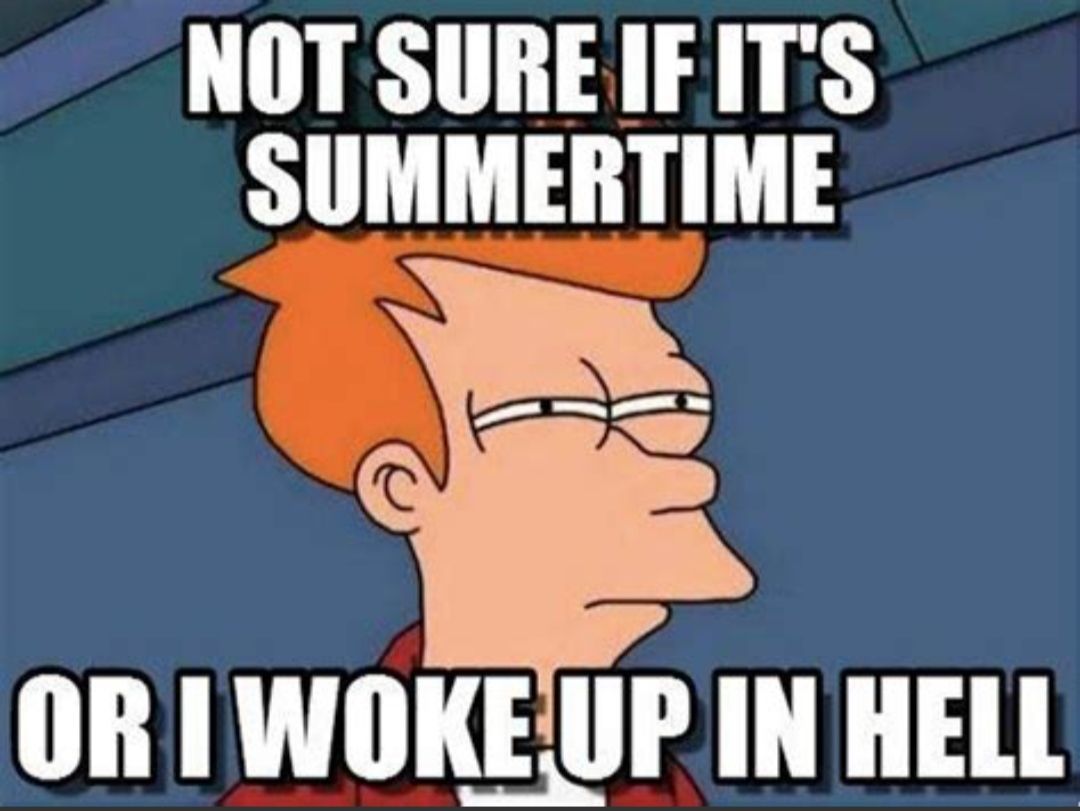 NOT SURE IF IT'S
SUMMERTIME
OR I WOKE UP IN HELL