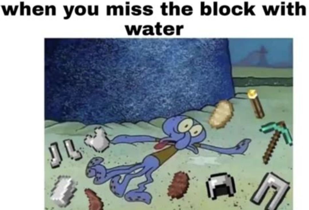 when you miss the block with
water
JB