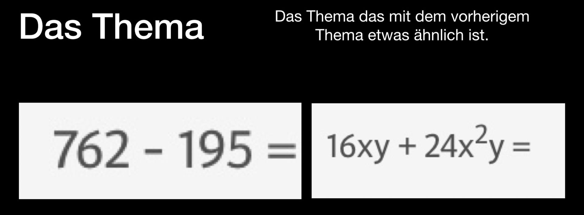 Das Thema
Das Thema das mit dem vorherigem
Thema etwas ähnlich ist.
762-19516xy + 24x²y =