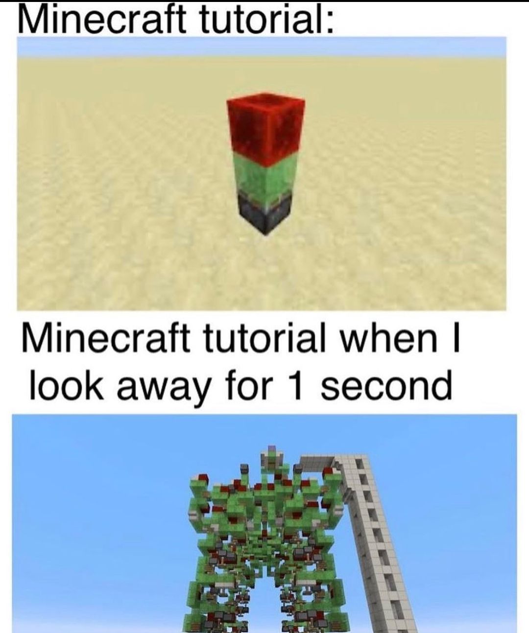 Minecraft tutorial:
Minecraft tutorial when I
look away for 1 second