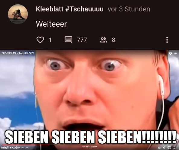 ZUSCHAUER schickt KACKE!
Kleeblatt #Tschauuuu vor 3 Stunden
Weiteeer
1
777 28
SIEBEN SIEBEN SIEBEN!!!!!!!!
imgflipicom 412/1632
Fr