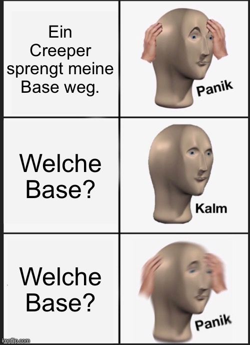 Ein
Creeper
sprengt meine
Base weg.
Welche
Base?
Welche
Base?

Panik
Kalm
Panik