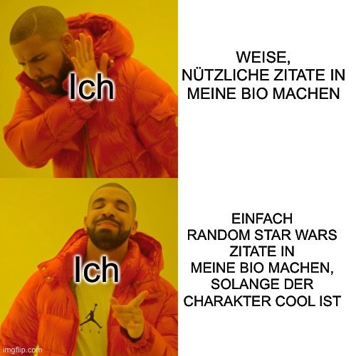 
Ich
WEISE,
NÜTZLICHE ZITATE IN
MEINE BIO MACHEN
Ich
EINFACH
RANDOM STAR WARS
ZITATE IN
MEINE BIO MACHEN,
SOLANGE DER
CHARAKTER COOL IST