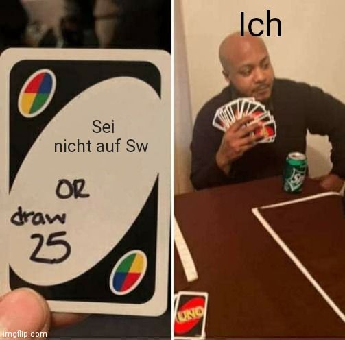 Sei
nicht auf Sw
OR
draw
25
Imgflip.com
UNO
Ich