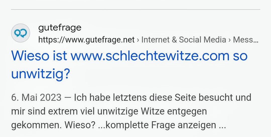 တ
gutefrage
https://www.gutefrage.net > Internet & Social Media > Mess...
Wieso ist www.schlechtewitze.com so
unwitzig?
6. Mai 2023 Ich habe letztens diese Seite besucht und
mir sind extrem viel unwitzige Witze entgegen
gekommen. Wieso? ...komplette Frage anzeigen...