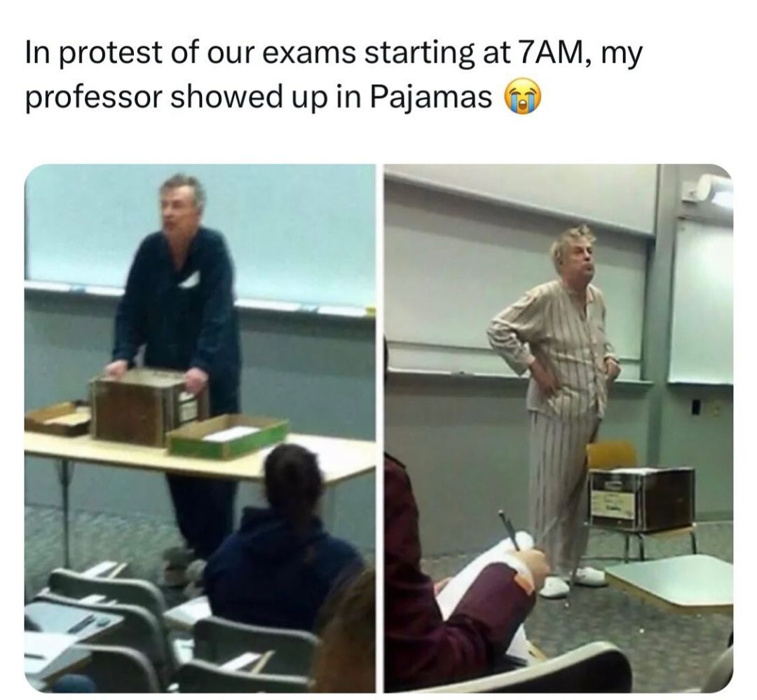 In protest of our exams starting at 7AM, my
professor showed up in Pajamas