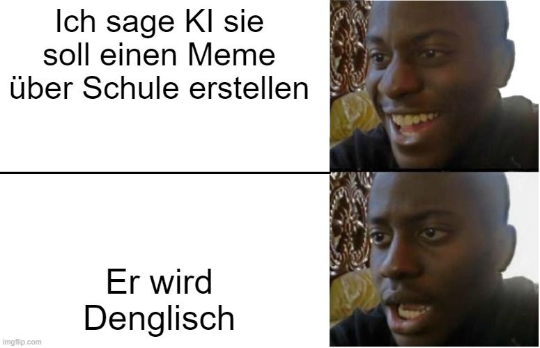 Ich sage Kl sie
soll einen Meme
über Schule erstellen

Er wird
Denglisch
9