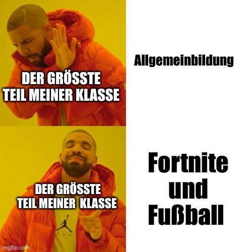 DER GRÖSSTE
TEIL MEINER KLASSE
Allgemeinbildung
DER GRÖSSTE
TEIL MEINER KLASSE
Fortnite
und
Fußball
