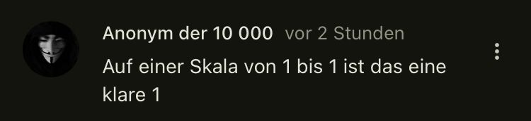 Anonym der 10 000 vor 2 Stunden
Auf einer Skala von 1 bis 1 ist das eine
klare 1