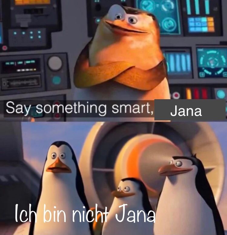 Say something smart, Jana
Ich bin nicht Jana
田