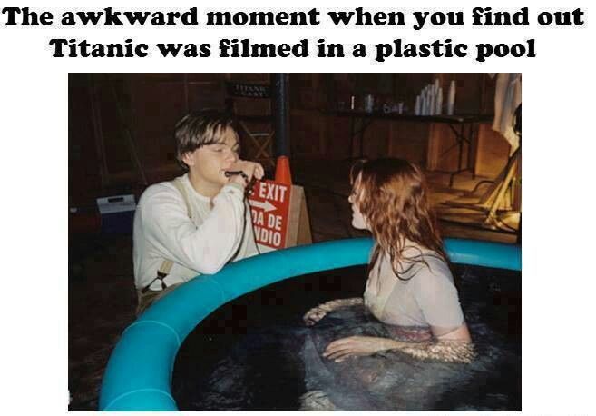 The awkward moment when you find out
Titanic was filmed in a plastic pool
EXIT
DA DE
NDIO
64