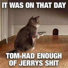 IT WAS ON THAT DAY
TOM HAD ENOUGH
OF JERRYS SHIT