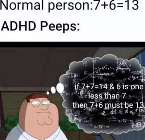 Normal person:7+6=13
ADHD Peeps:
if 7+7=14 & 6 is one
less than 7
then 7+6 must be 13
e at
dt = dx +G
+6
707