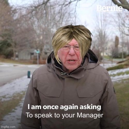 Bernie

I am once again asking
To speak to your Manager