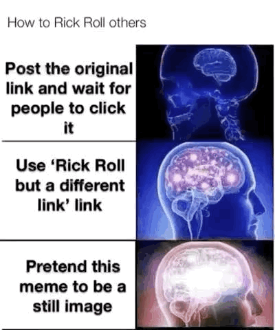 How to Rick Roll others
Post the original
link and wait for
people to click
it
Use 'Rick Roll
but a different
link' link
Pretend this
meme to be a
still image