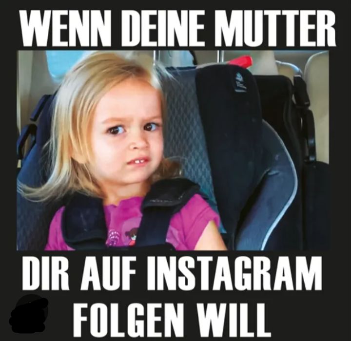 WENN DEINE MUTTER
DIR AUF INSTAGRAM
FOLGEN WILL