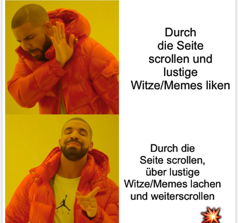 Durch
die Seite
scrollen und
lustige
Witze/Memes liken
Durch die
Seite scrollen,
über lustige
Witze/Memes lachen
und weiterscrollen