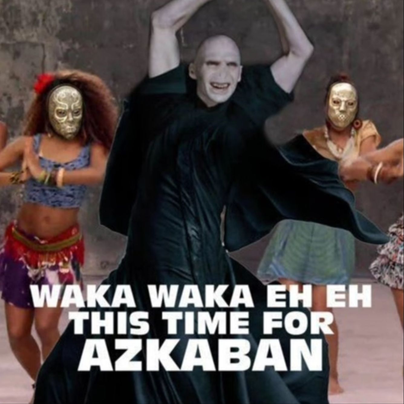 D
WAKA WAKA EH EH
THIS TIME FOR
AZKABAN