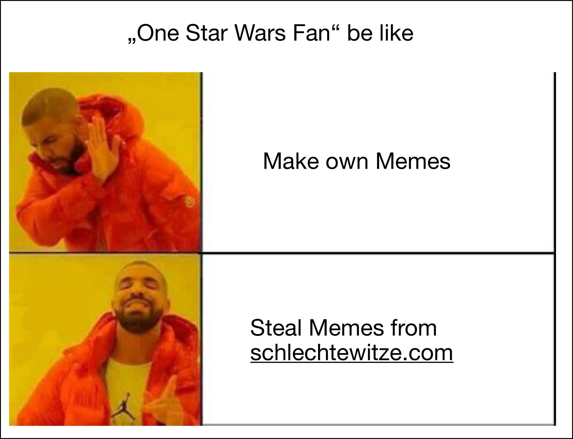 One Star Wars Fan" be like
Make own Memes
Steal Memes from
schlechtewitze.com