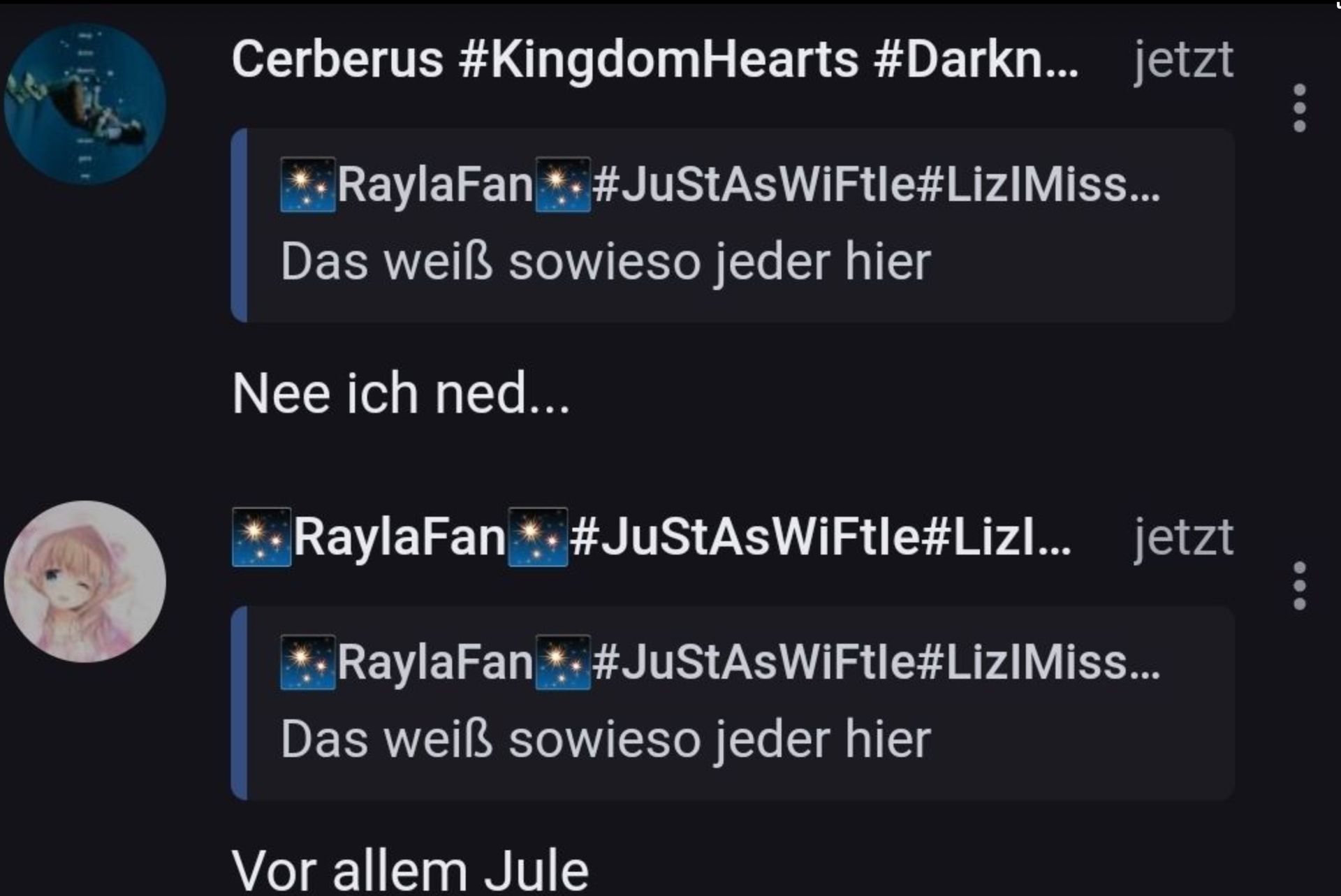 Cerberus #Kingdom Hearts #Darkn... jetzt
RaylaFan
#JustAsWiFtle#LizlMiss...
Das weiß sowieso jeder hier
Nee ich ned...
RaylaFan * #JustAsWiFtle#Lizl... jetzt
RaylaFan *#JustAsWiFtle#LizlMiss...
Das weiß sowieso jeder hier
Vor allem Jule