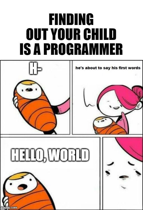 FINDING
OUT YOUR CHILD
IS A PROGRAMMER
A-
he's about to say his first words
HELLO, WORLD
