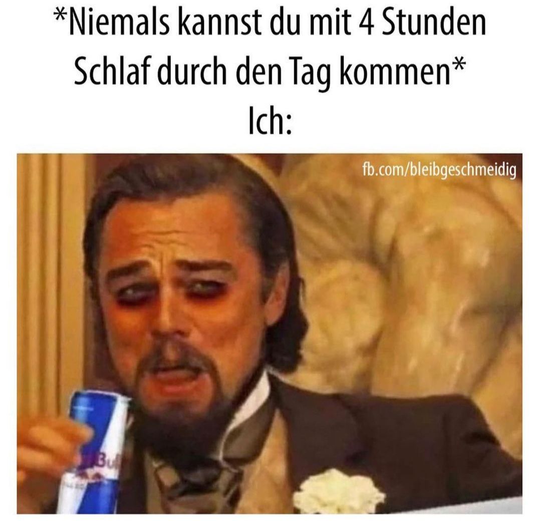 *Niemals kannst du mit 4 Stunden
Schlaf durch den Tag kommen*
Ich:
Bu
fb.com/bleibgeschmeidig