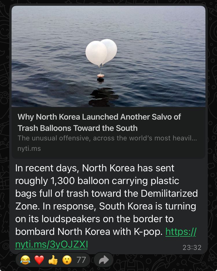 Why North Korea Launched Another Salvo of
Trash Balloons Toward the South
The unusual offensive, across the world's most heavil...
nyti.ms
In recent days, North Korea has sent
roughly 1,300 balloon carrying plastic
bags full of trash toward the Demilitarized
Zone. In response, South Korea is turning
on its loudspeakers on the border to
bombard North Korea with K-pop. https://
nyti.ms/3yOJZXI
23:32
77
M