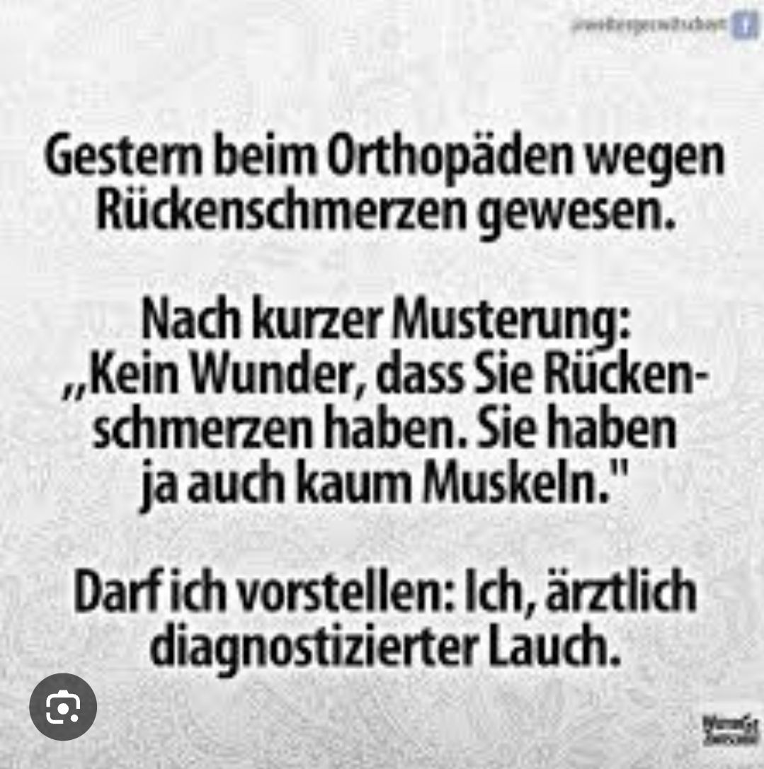 Gestern beim Orthopäden wegen
Rückenschmerzen gewesen.
Nach kurzer Musterung:
,,Kein Wunder, dass Sie Rücken-
schmerzen haben. Sie haben
ja auch kaum Muskeln."
Darf ich vorstellen: Ich, ärztlich
diagnostizierter Lauch.
€