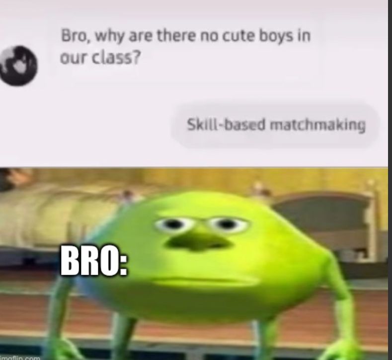 mafin.com
Bro, why are there no cute boys in
our class?
BRO:
Skill-based matchmaking