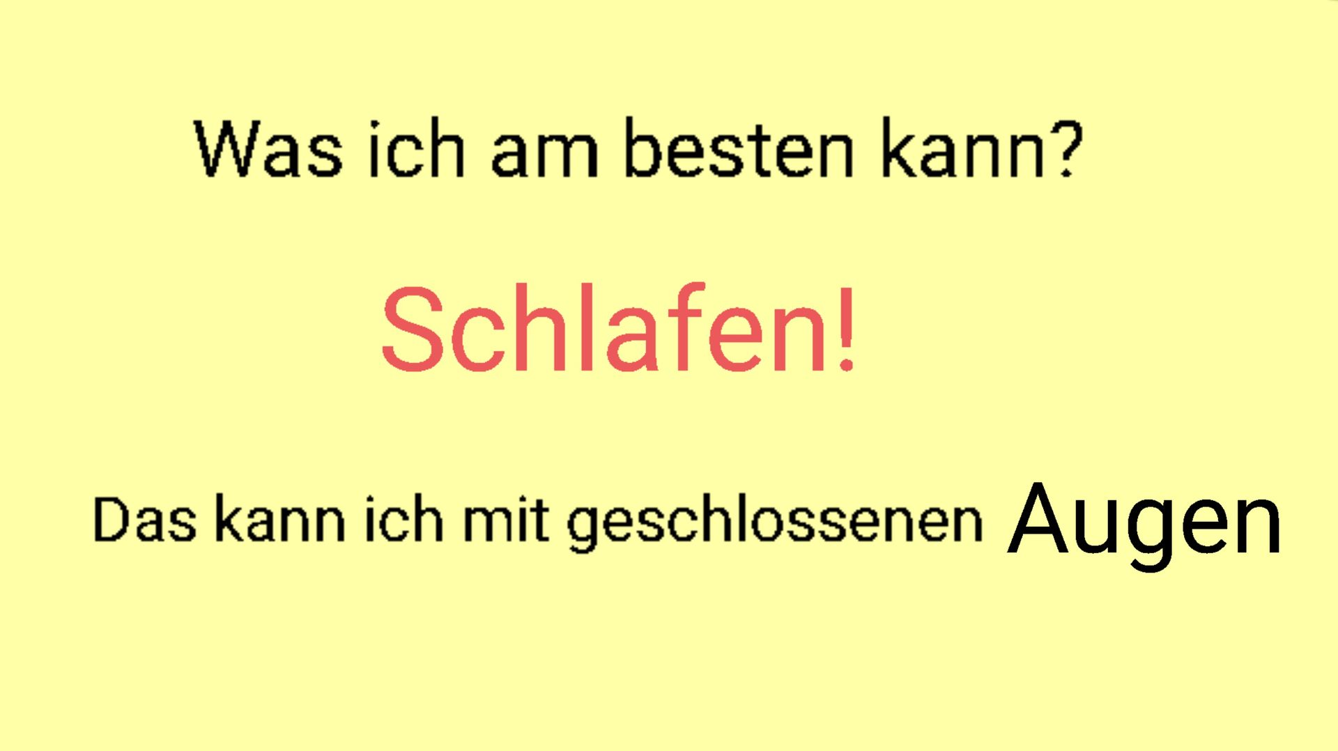 Was ich am besten kann?
Schlafen!
Das kann ich mit geschlossenen Augen