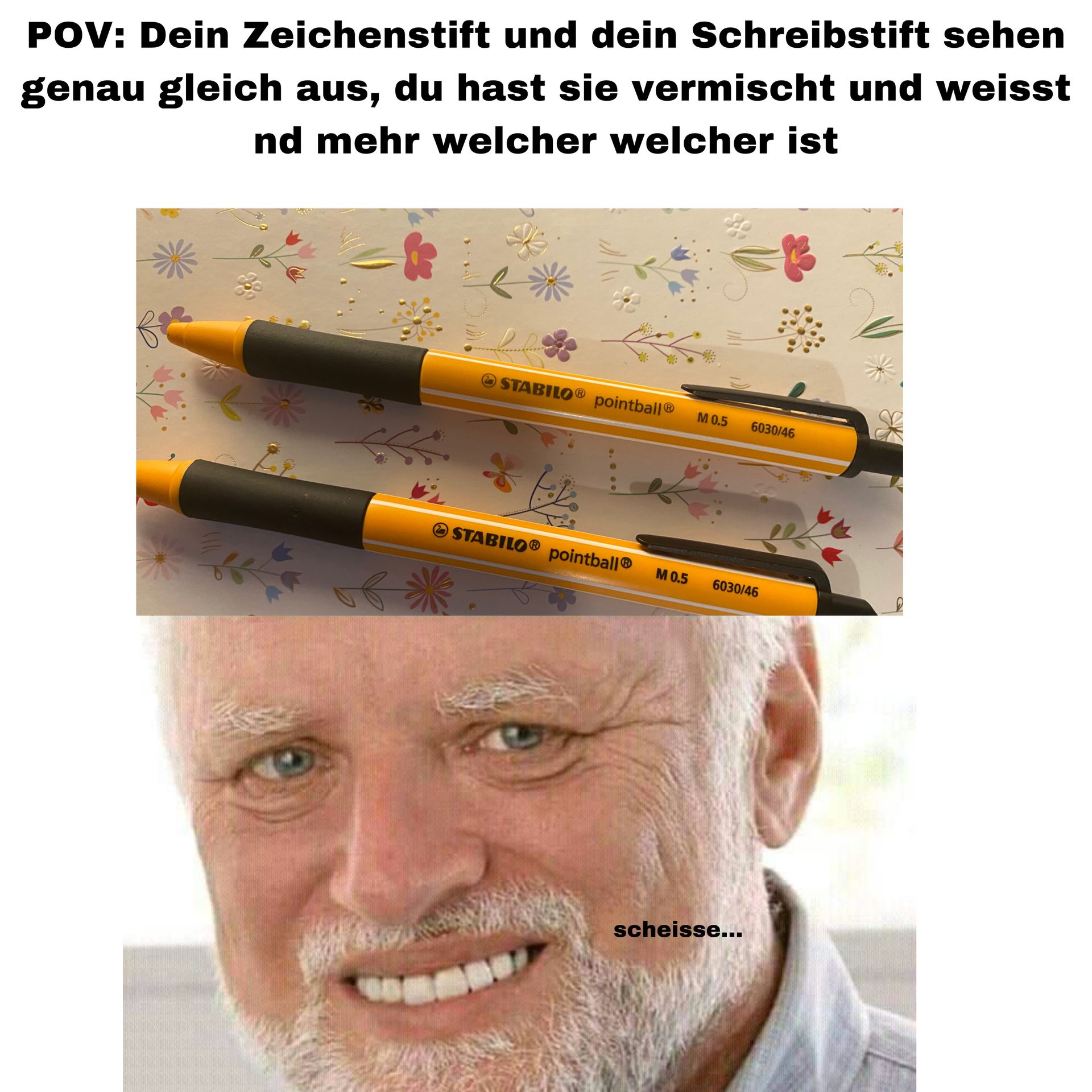 POV: Dein Zeichenstift und dein Schreibstift sehen
genau gleich aus, du hast sie vermischt und weisst
nd mehr welcher welcher ist
STABILO Ⓡ
pointball®
M 0.5
6030/46
STABILO® pointball® M 0.5
6030/46
ов
scheisse...