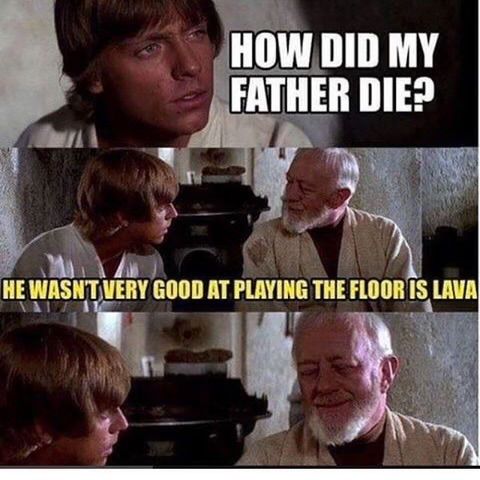 HOW DID MY
FATHER DIE?
HE WASN'T VERY GOOD AT PLAYING THE FLOOR IS LAVA