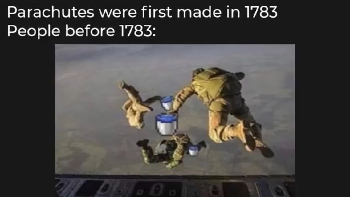 Parachutes were first made in 1783
People before 1783:
00
L