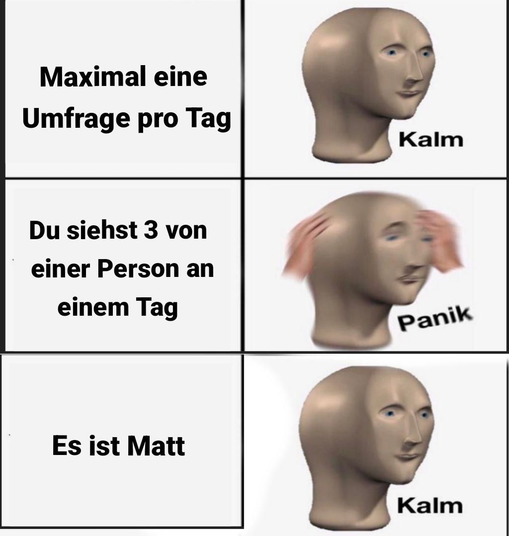 Maximal eine
Umfrage pro Tag
Du siehst 3 von
einer Person an
einem Tag
Es ist Matt
Kalm
Panik
Kalm