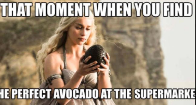 THAT MOMENT WHEN YOU FIND
HE PERFECT AVOCADO AT THE SUPERMARKE