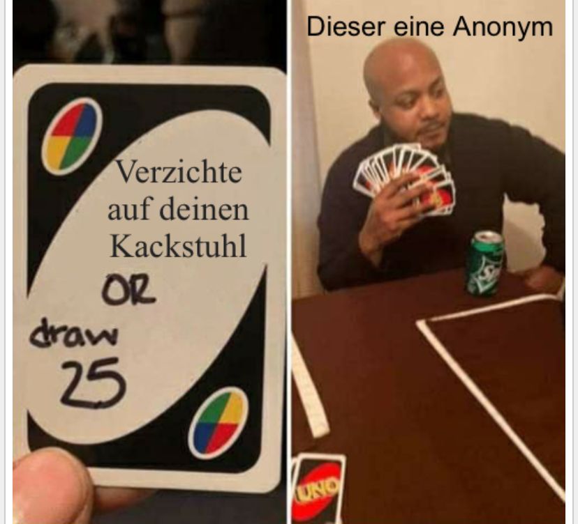 Verzichte
auf deinen
Kackstuhl
OR
draw
25
UNO
Dieser eine Anonym