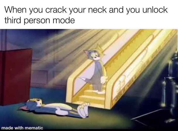 When you crack your neck and you unlock
third person mode
made with mematic