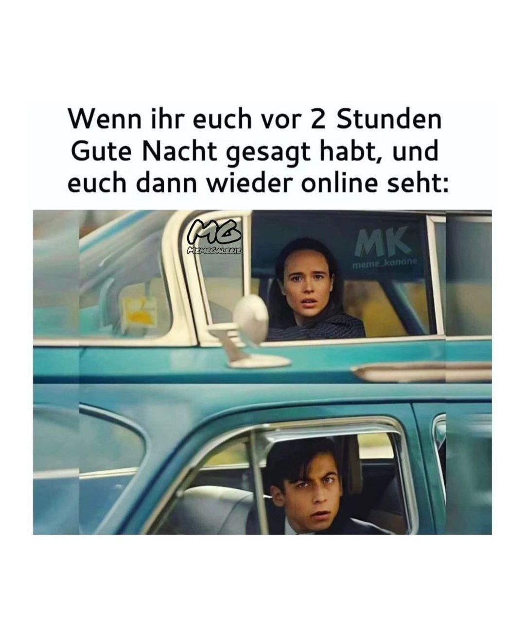 Wenn ihr euch vor 2 Stunden
Gute Nacht gesagt habt, und
euch dann wieder online seht:
MB
MEMECALERIE
MK
meme kanone