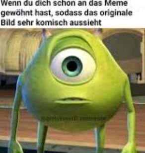 Wenn du dich schon an das Meme
gewöhnt hast, sodass das originale
Bild sehr komisch aussieht
Belolitamente