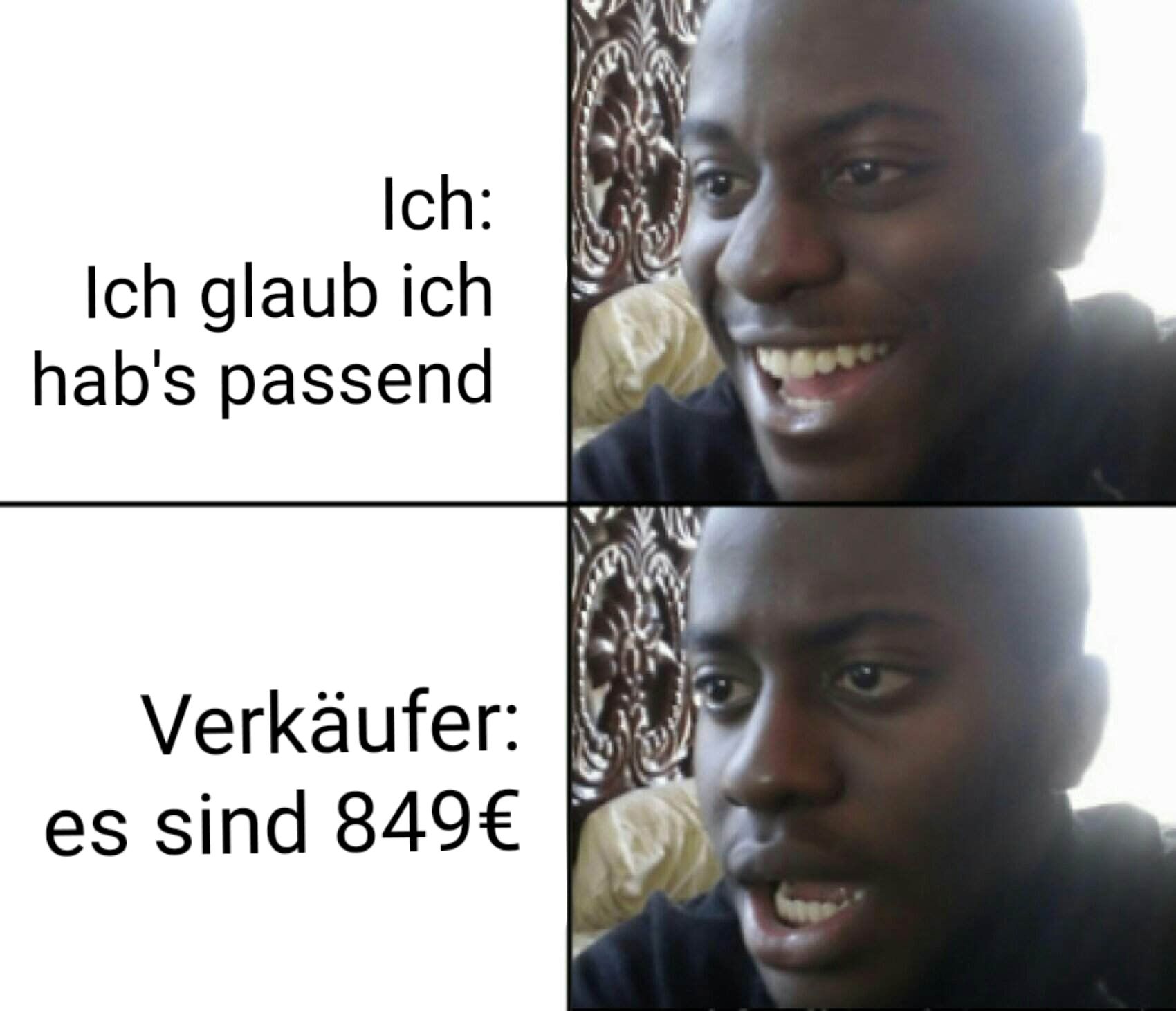 Ich:
Ich glaub ich
hab's passend
Verkäufer:
es sind 849€
480