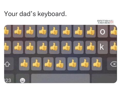 Your dad's keyboard.
23
EX EX
BRITISH
MEMES
k
X